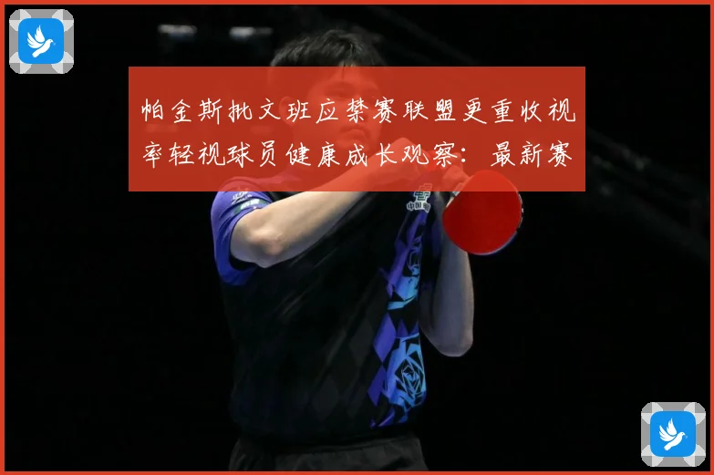 帕金斯批文班应禁赛联盟更重收视率轻视球员健康成长观察：最新赛事动态与深度分析