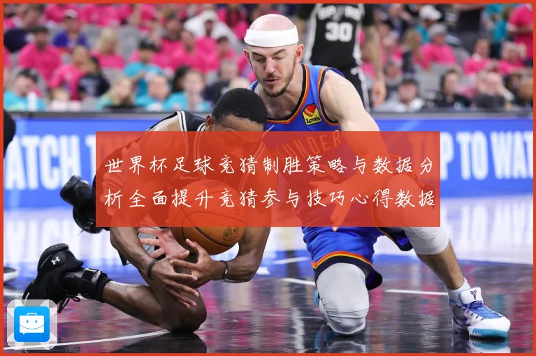 世界杯足球竞猜制胜策略与数据分析全面提升竞猜参与技巧心得数据研判：最新赛事动态与深度分析