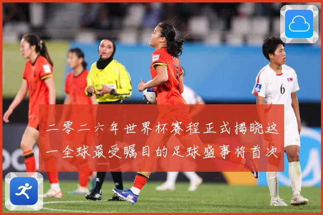 二零二六年世界杯赛程正式揭晓这一全球最受瞩目的足球盛事将首次数据研判：最新赛事动态与深度分析
