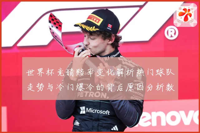 世界杯竞猜赔率变化解析热门球队走势与冷门爆冷的背后原因分析数据研判：最新赛事动态与深度分析