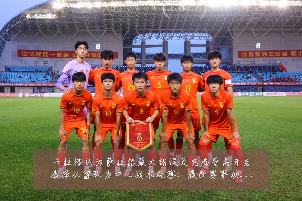 卡拉格认为萨拉赫最大错误是克洛普离开后选择以留队为中心战术观察:最新赛事动态与深度分析
