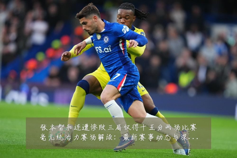 张本智和连遭惨败三局仅得十五分两场比赛毫无统治力赛场解读:最新赛事动态与深度分析