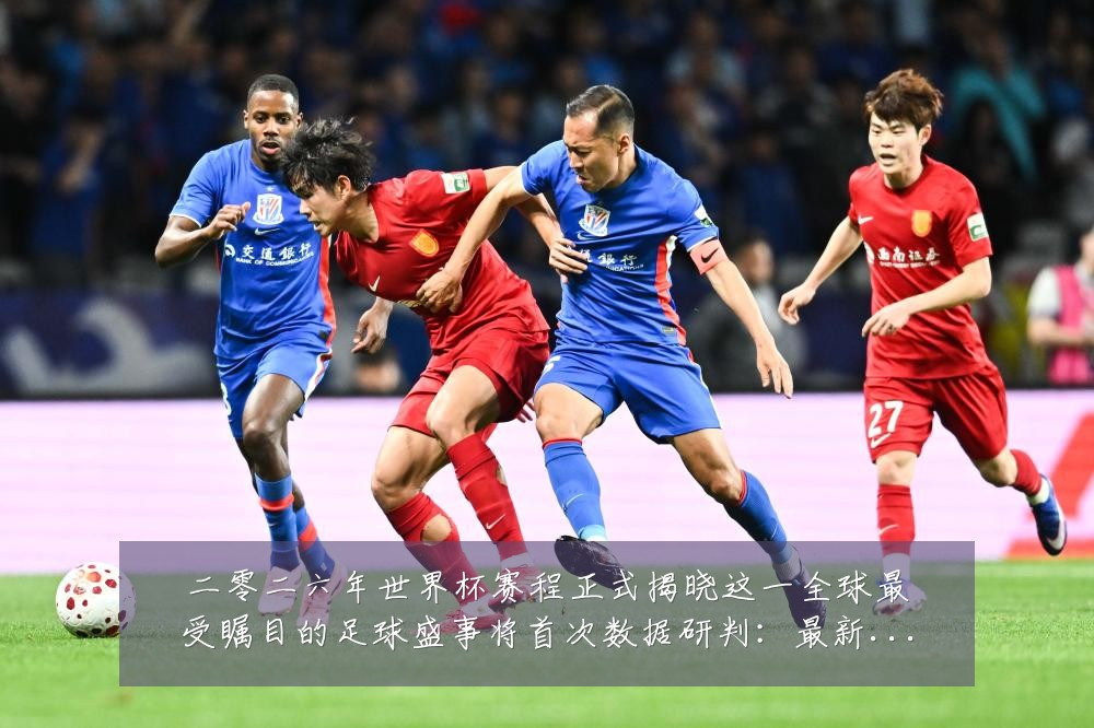 二零二六年世界杯赛程正式揭晓这一全球最受瞩目的足球盛事将首次数据研判：最新赛事动态与深度分析