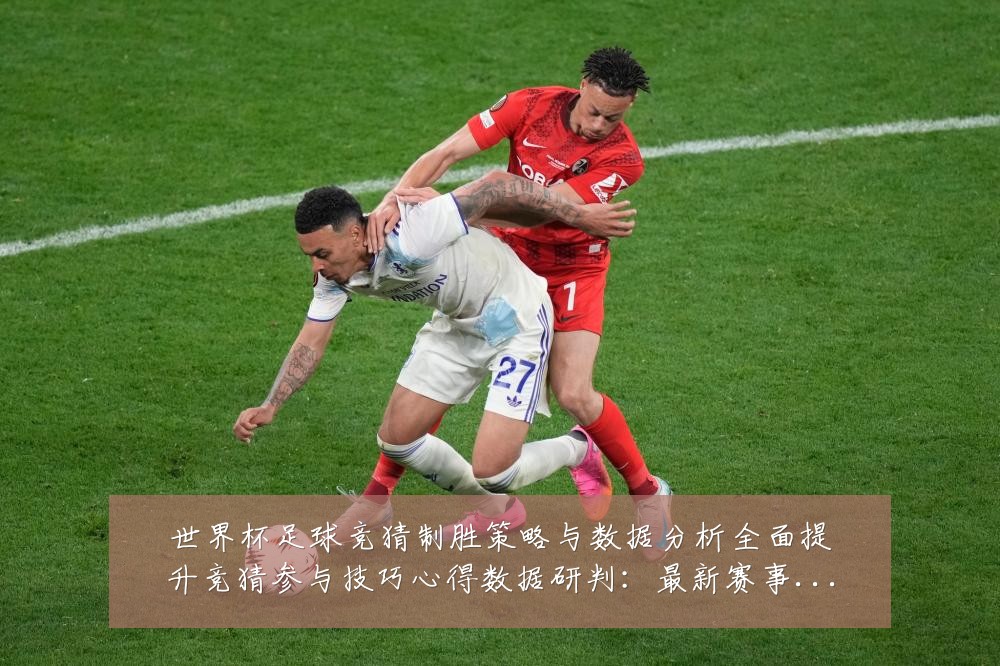 世界杯足球竞猜制胜策略与数据分析全面提升竞猜参与技巧心得数据研判：最新赛事动态与深度分析