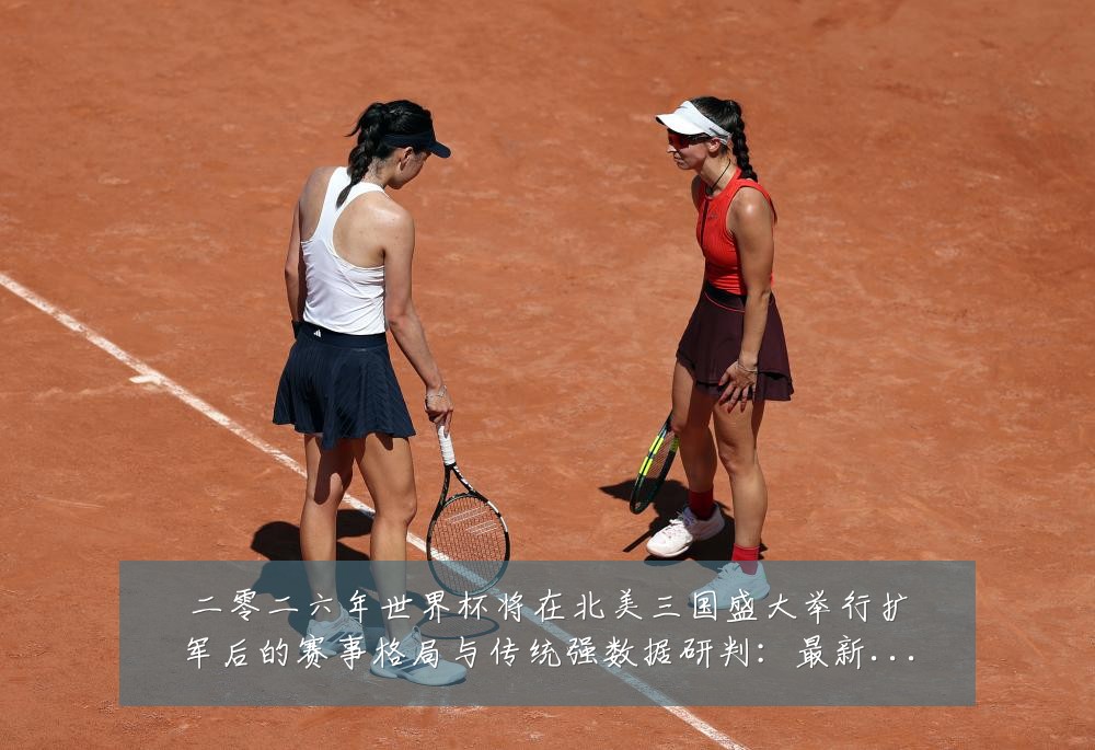 二零二六年世界杯将在北美三国盛大举行扩军后的赛事格局与传统强数据研判：最新赛事动态与深度分析