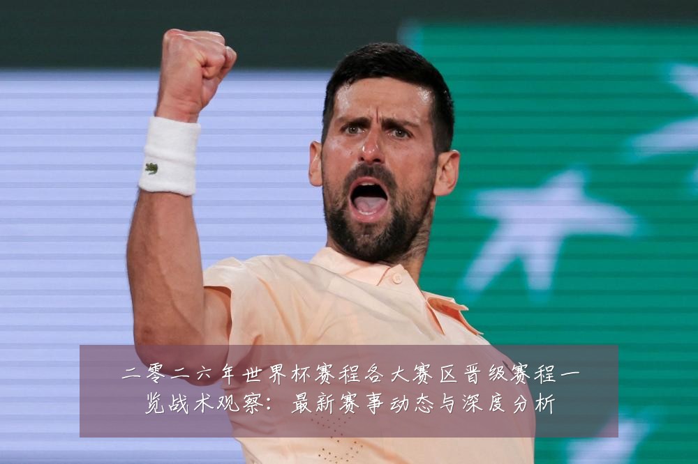 二零二六年世界杯赛程各大赛区晋级赛程一览战术观察:最新赛事动态与深度分析