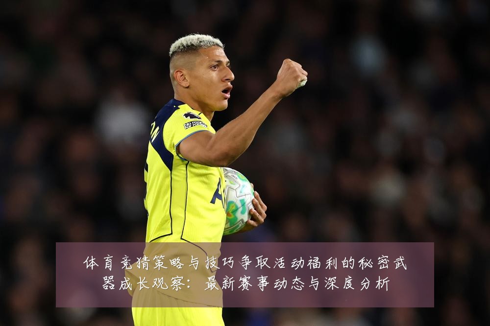 体育竞猜策略与技巧争取活动福利的秘密武器成长观察:最新赛事动态与深度分析