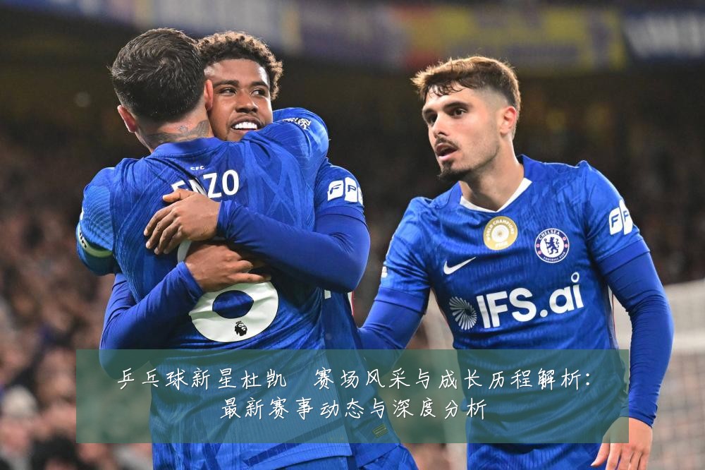 乒乓球新星杜凯琹赛场风采与成长历程解析:最新赛事动态与深度分析